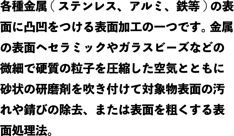 各種金属の表面に凹凸をつける表面加工の一つです。